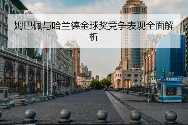 姆巴佩与哈兰德金球奖竞争表现全面解析